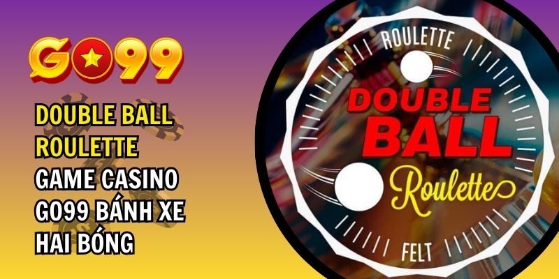 Double Ball Roulette – Game Casino GO99 Bánh Xe Hai Bóng