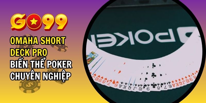 Omaha Short Deck Pro – Biến Thể Poker Chuyên Nghiệp